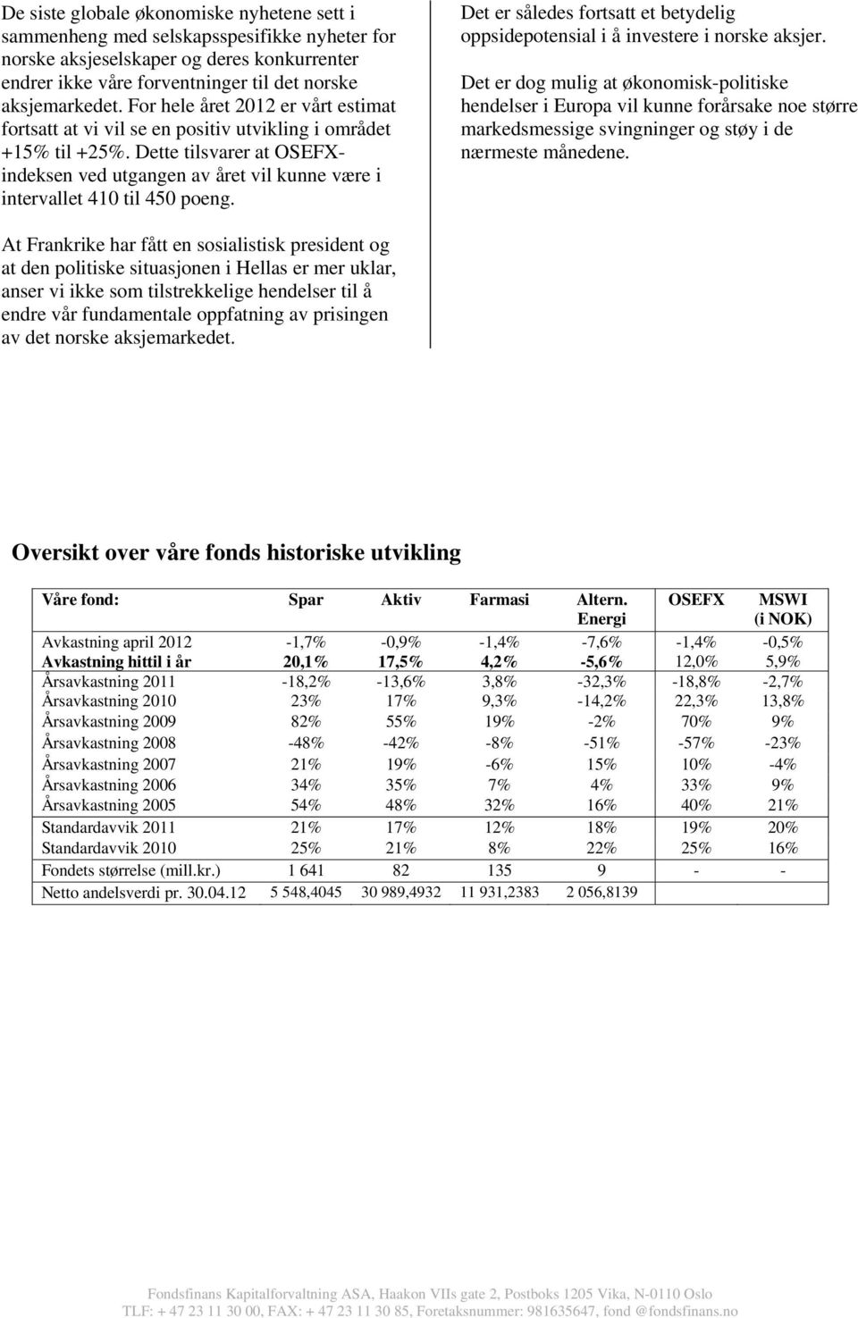 Dette tilsvarer at OSEFXindeksen ved utgangen av året vil kunne være i intervallet 410 til 450 poeng. Det er således fortsatt et betydelig oppsidepotensial i å investere i norske aksjer.