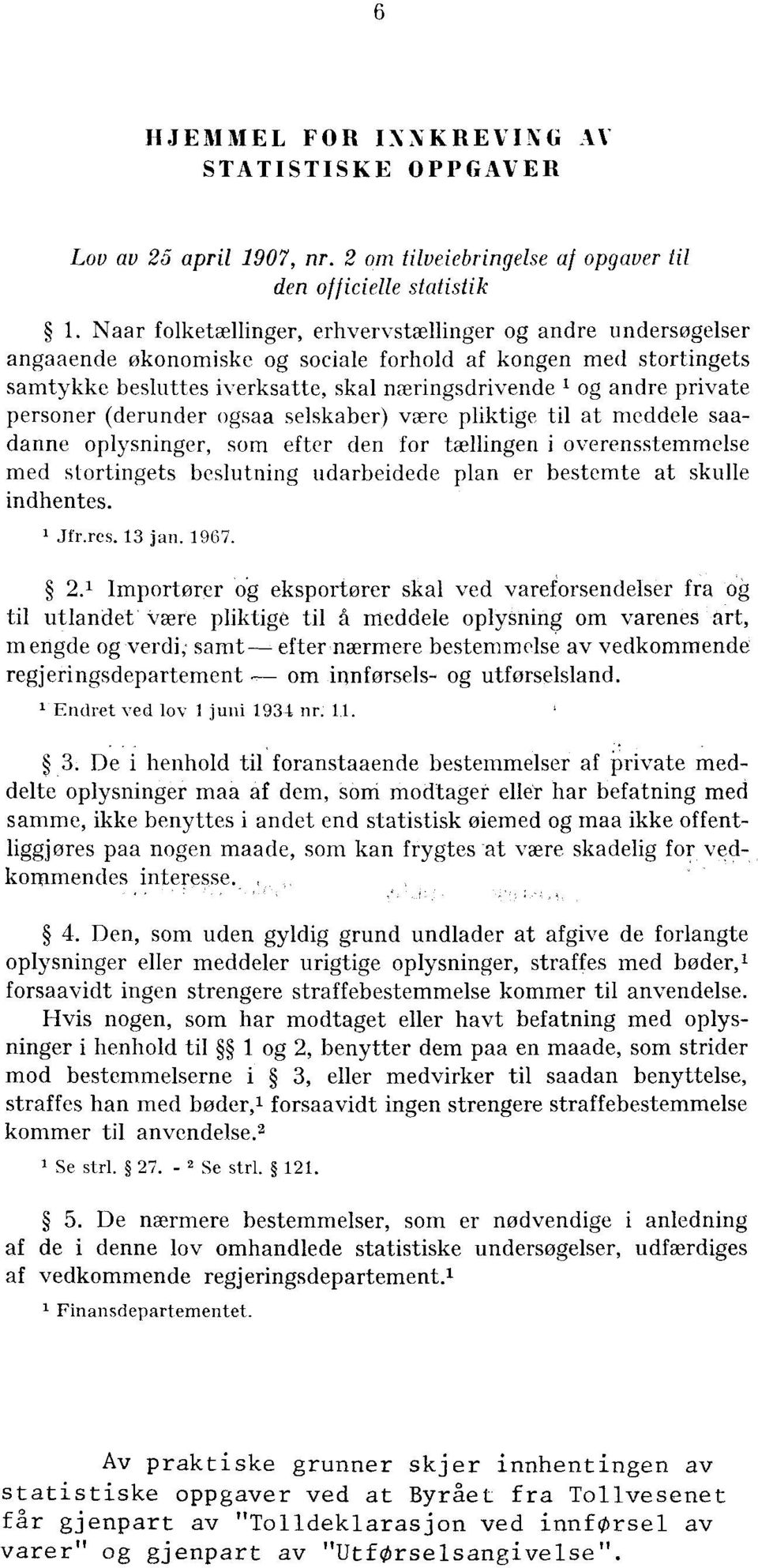 personer (derunder ogsaa selskaber) være pliktige til at meddele saadanne oplysninger, som efter den for tællingen i overensstemmelse med stortingets beslutning udarbeidede plan er bestemte at skulle