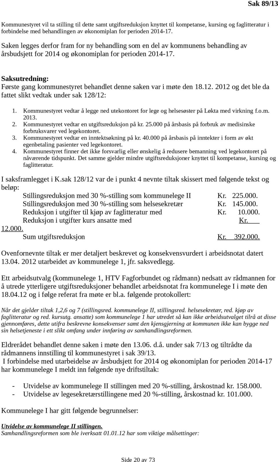 Saksutredning: Første gang kommunestyret behandlet denne saken var i møte den 18.12. 2012 og det ble da fattet slikt vedtak under sak 128/12: 1.