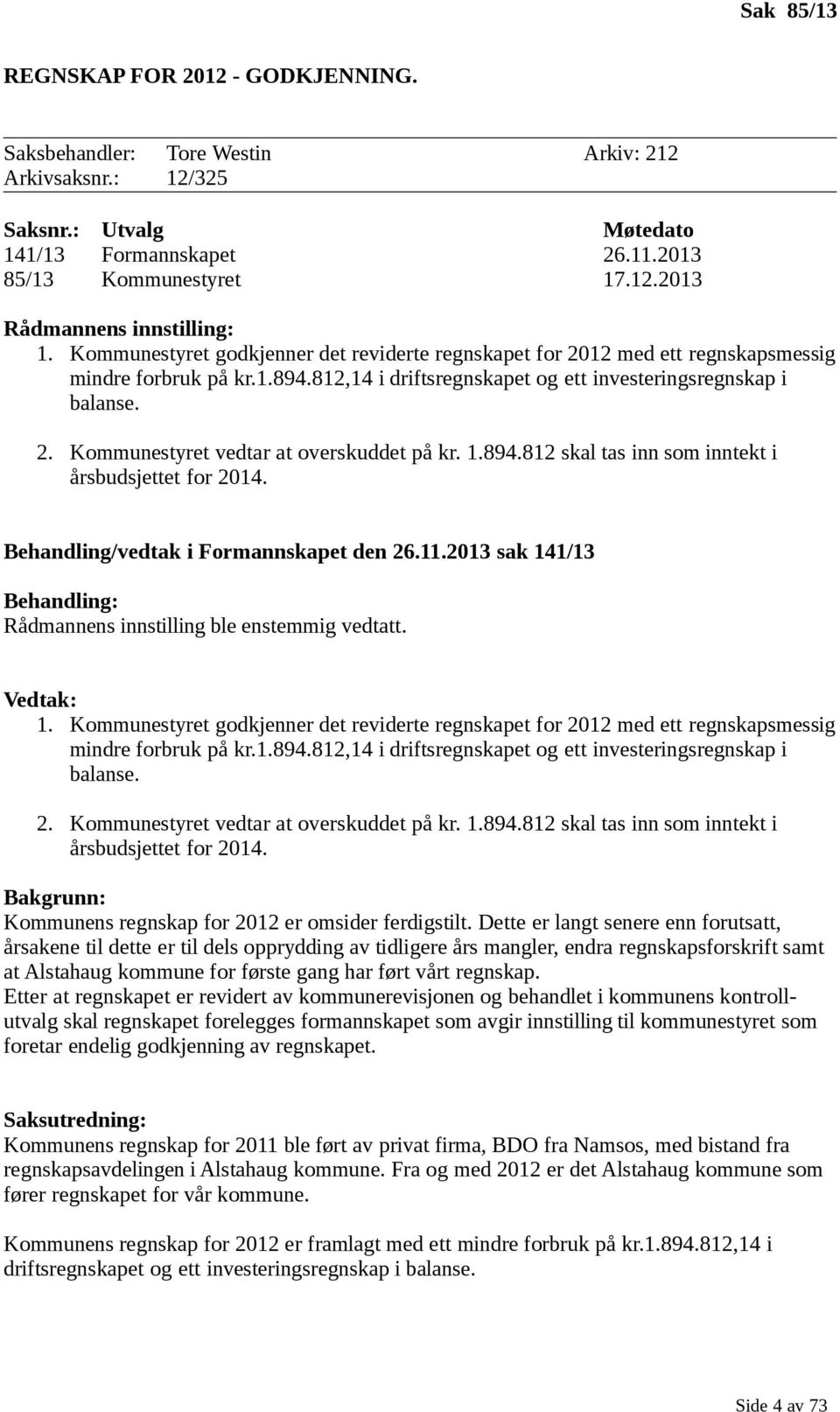 1.894.812 skal tas inn som inntekt i årsbudsjettet for 2014. Behandling/vedtak i Formannskapet den 26.11.2013 sak 141/13 Behandling: Rådmannens innstilling ble enstemmig vedtatt. Vedtak: 1.  1.894.812 skal tas inn som inntekt i årsbudsjettet for 2014. Bakgrunn: Kommunens regnskap for 2012 er omsider ferdigstilt.