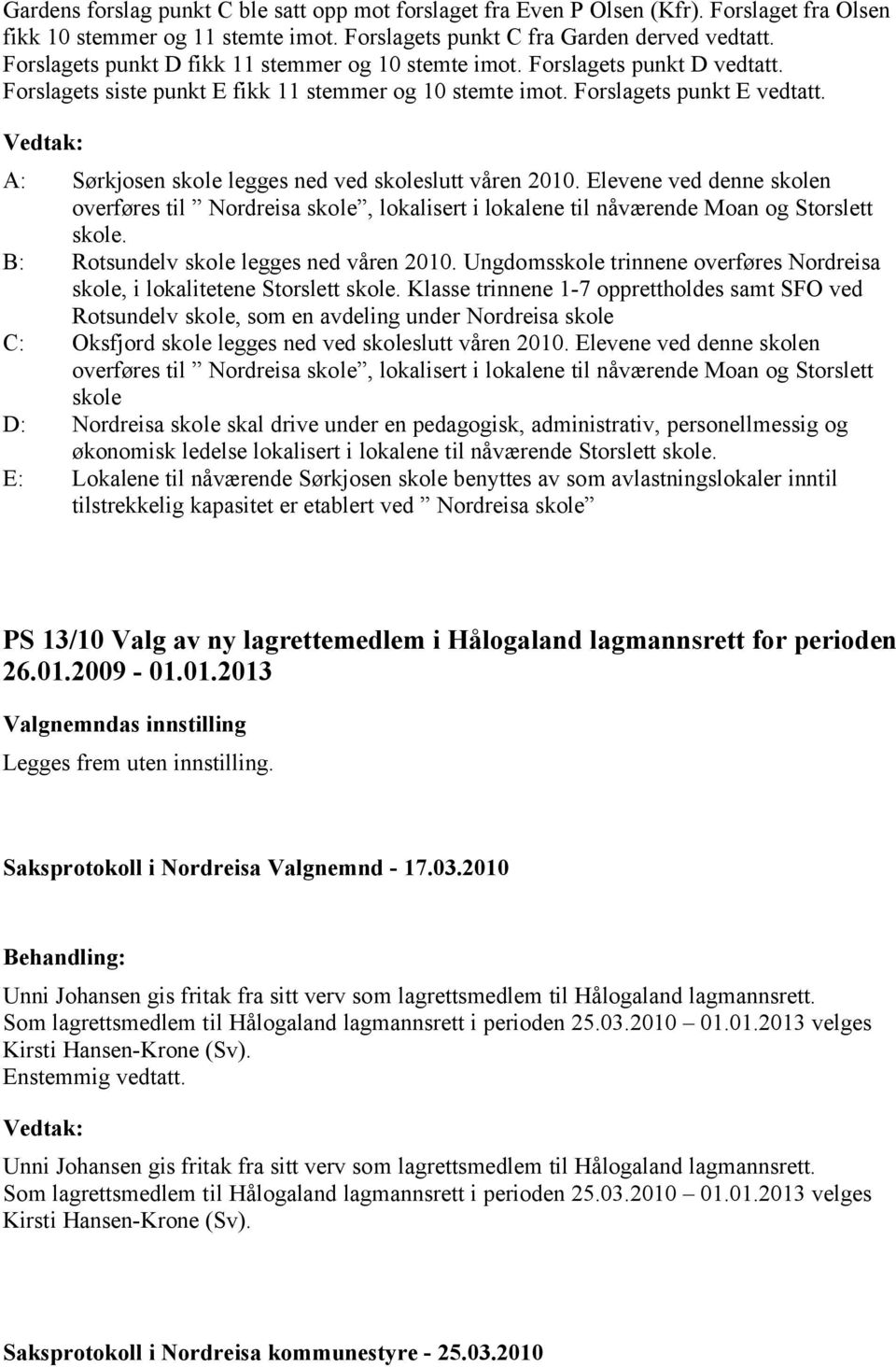 A: Sørkjosen skole legges ned ved skoleslutt våren 2010. Elevene ved denne skolen overføres til Nordreisa skole, lokalisert i lokalene til nåværende Moan og Storslett skole.