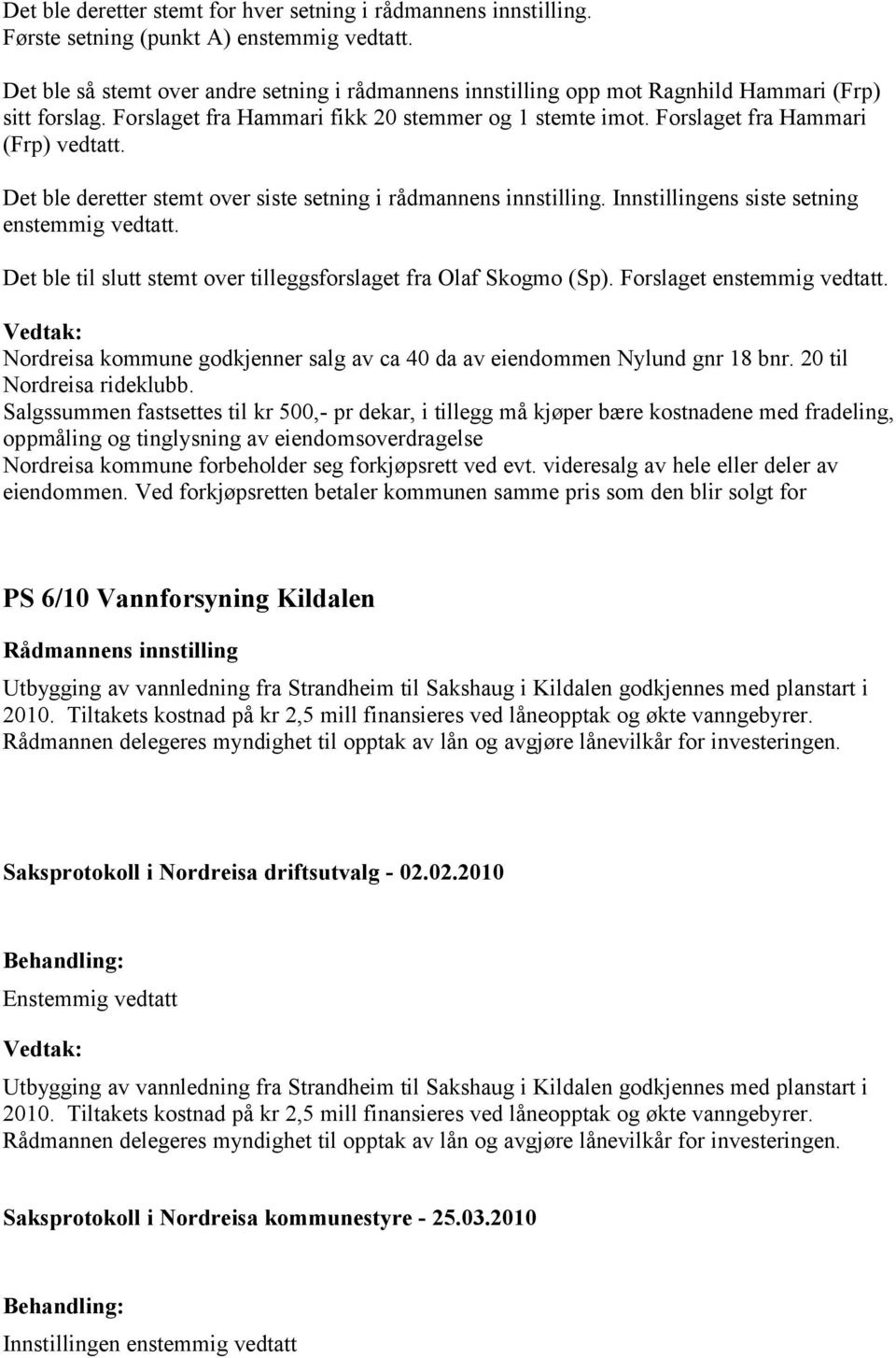 Det ble deretter stemt over siste setning i rådmannens innstilling. Innstillingens siste setning enstemmig vedtatt. Det ble til slutt stemt over tilleggsforslaget fra Olaf Skogmo (Sp).