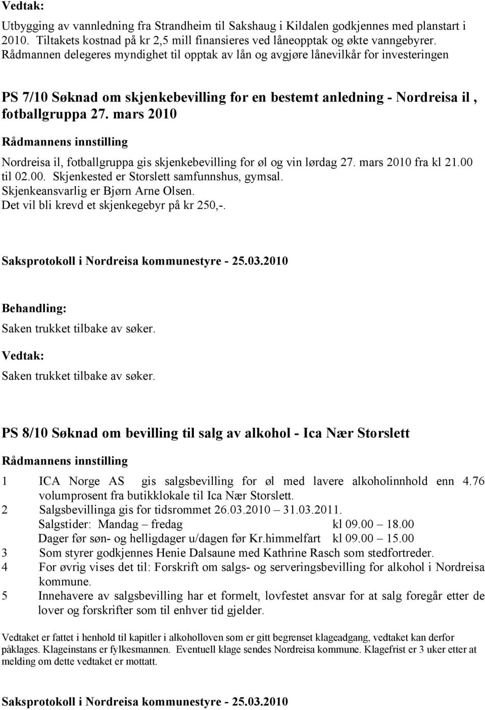 mars 2010 Rådmannens innstilling Nordreisa il, fotballgruppa gis skjenkebevilling for øl og vin lørdag 27. mars 2010 fra kl 21.00 til 02.00. Skjenkested er Storslett samfunnshus, gymsal.