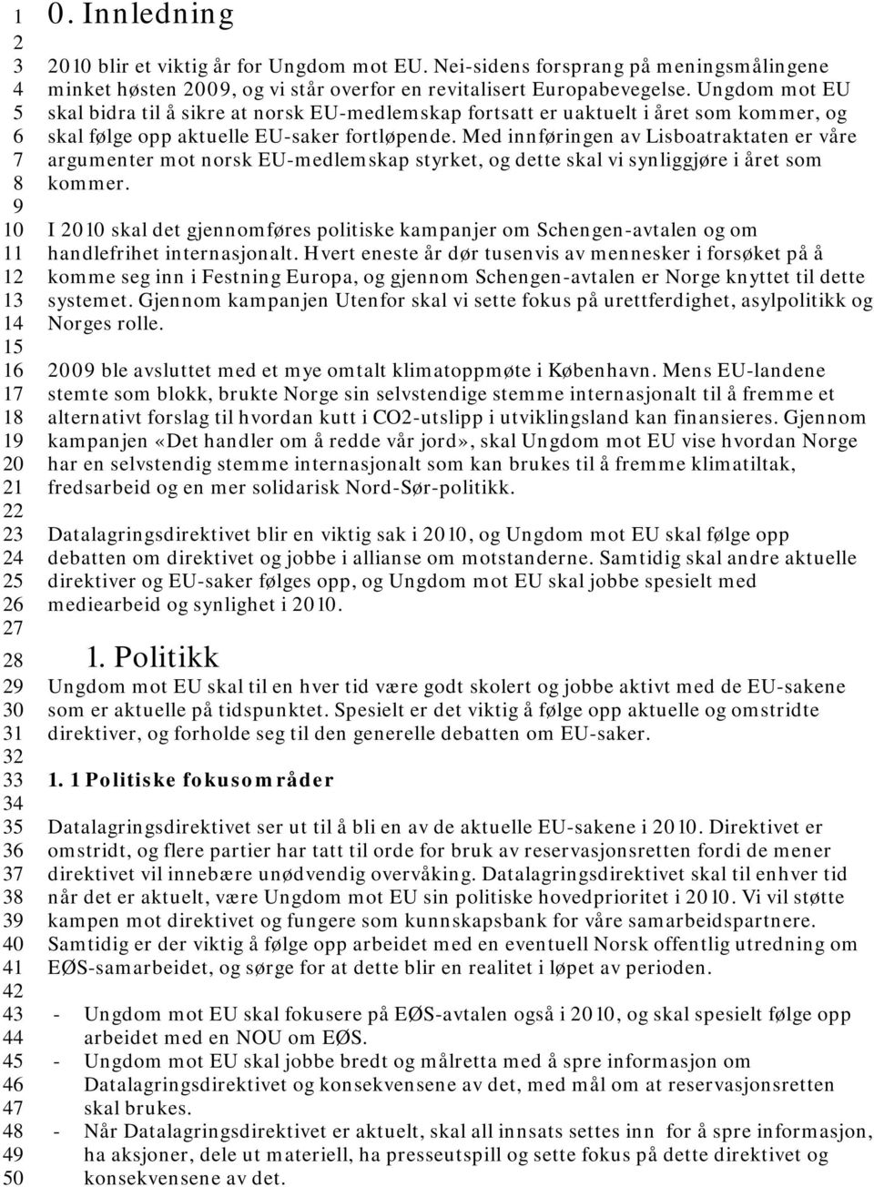 Ungdom mot EU skal bidra til å sikre at norsk EU-medlemskap fortsatt er uaktuelt i året som kommer, og skal følge opp aktuelle EU-saker fortløpende.