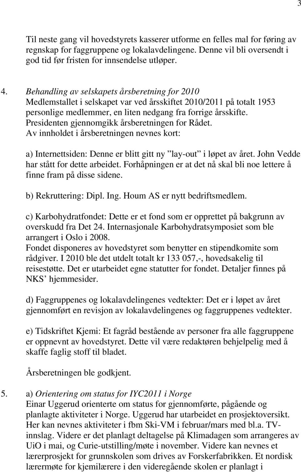 Presidenten gjennomgikk årsberetningen for Rådet. Av innholdet i årsberetningen nevnes kort: a) Internettsiden: Denne er blitt gitt ny lay-out i løpet av året. John Vedde har stått for dette arbeidet.