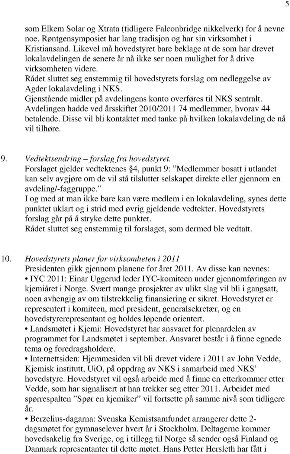 Rådet sluttet seg enstemmig til hovedstyrets forslag om nedleggelse av Agder lokalavdeling i NKS. Gjenstående midler på avdelingens konto overføres til NKS sentralt.