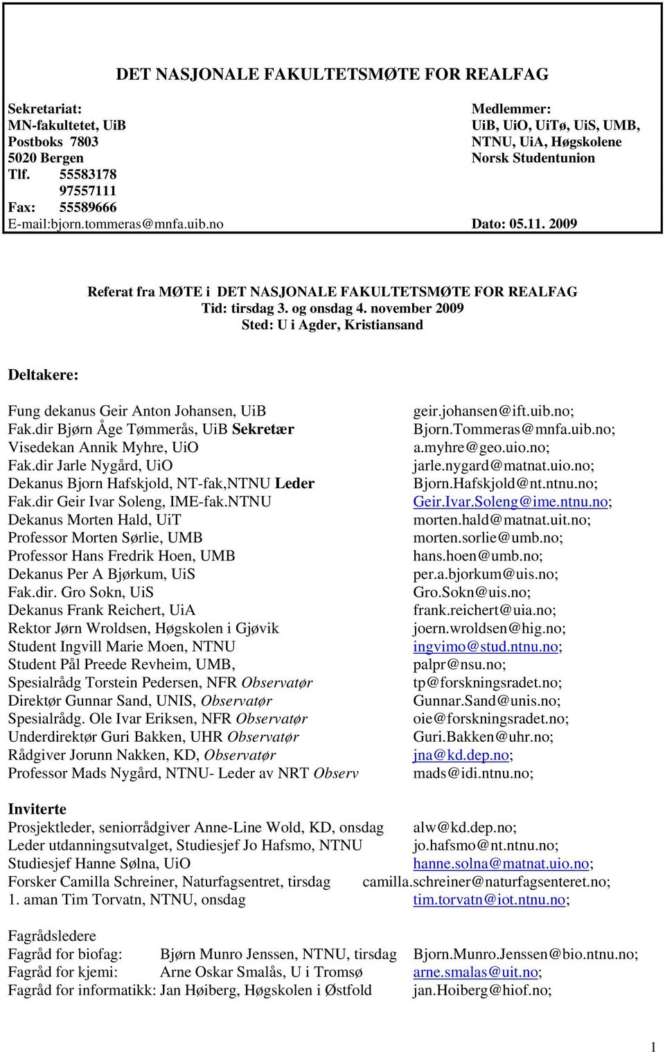 november 2009 Sted: U i Agder, Kristiansand Deltakere: Fung dekanus Geir Anton Johansen, UiB Fak.dir Bjørn Åge Tømmerås, UiB Sekretær Visedekan Annik Myhre, UiO Fak.