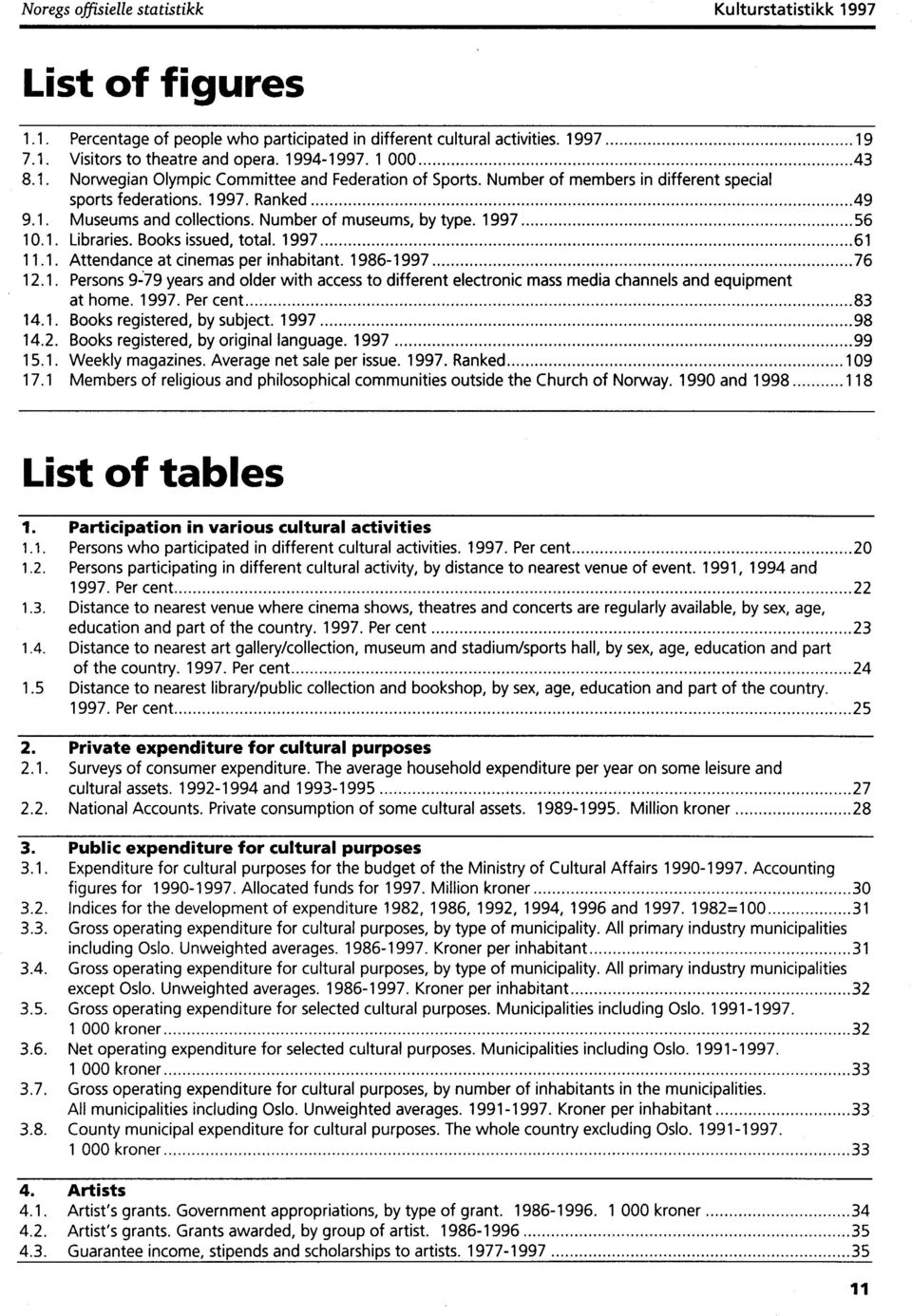 1997 56 10.1. Libraries. Books issued, total. 1997 61 11.1. Attendance at cinemas per inhabitant. 1 986-1 997 76 12.1. Persons 9-19 years and older with access to different electronic mass media channels and equipment at home.