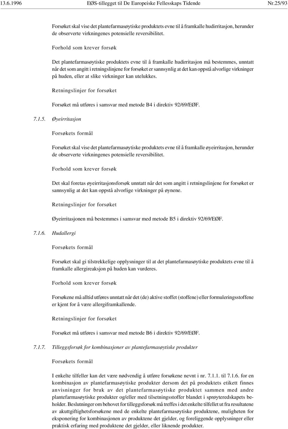 Det plantefarmasøytiske produktets evne til å framkalle hudirritasjon må bestemmes, unntatt når det som angitt i retningslinjene for forsøket er sannsynlig at det kan oppstå alvorlige virkninger på