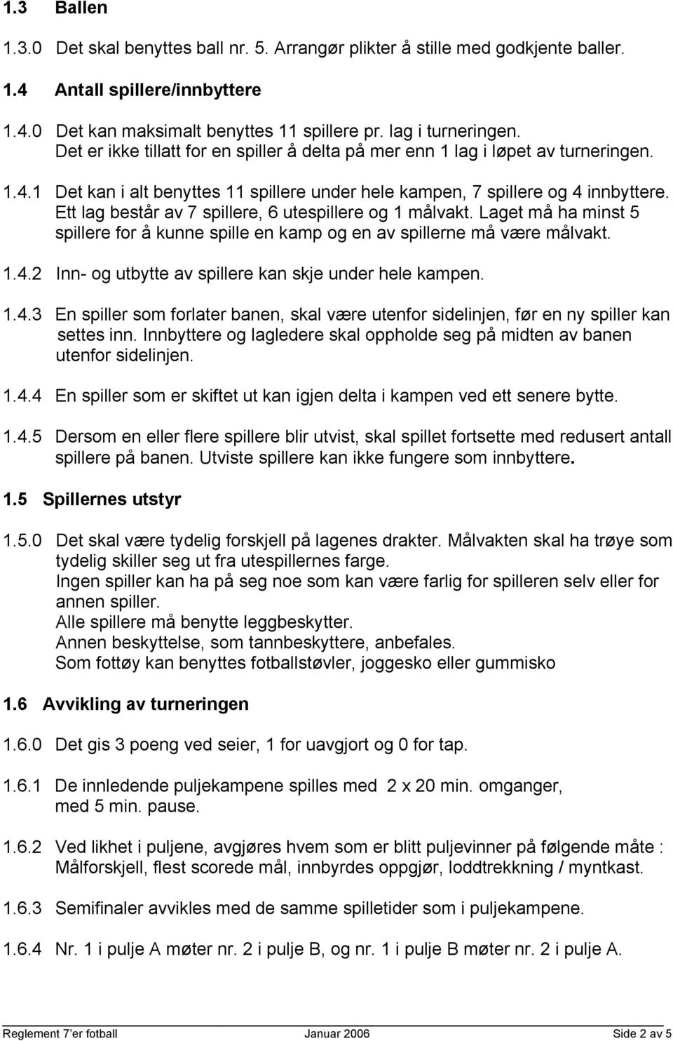 Ett lag består av 7 spillere, 6 utespillere og 1 målvakt. Laget må ha minst 5 spillere for å kunne spille en kamp og en av spillerne må være målvakt. 1.4.