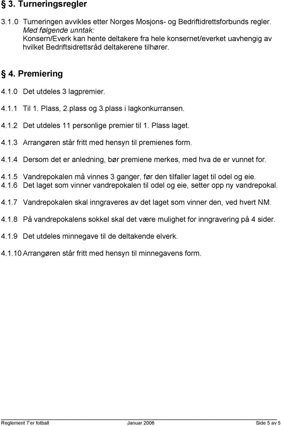 Plass, 2.plass og 3.plass i lagkonkurransen. 4.1.2 Det utdeles 11 personlige premier til 1. Plass laget. 4.1.3 Arrangøren står fritt med hensyn til premienes form. 4.1.4 Dersom det er anledning, bør premiene merkes, med hva de er vunnet for.