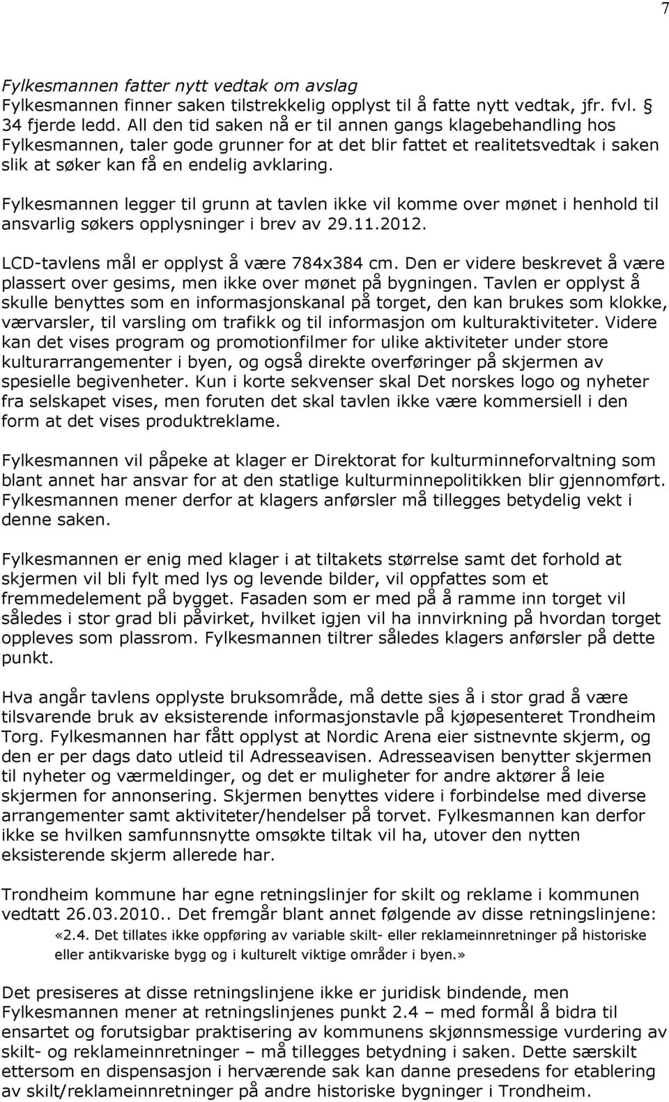 Fylkesmannen legger til grunn at tavlen ikke vil komme over mønet i henhold til ansvarlig søkers opplysninger i brev av 29.11.2012. LCD-tavlens mål er opplyst å være 784x384 cm.