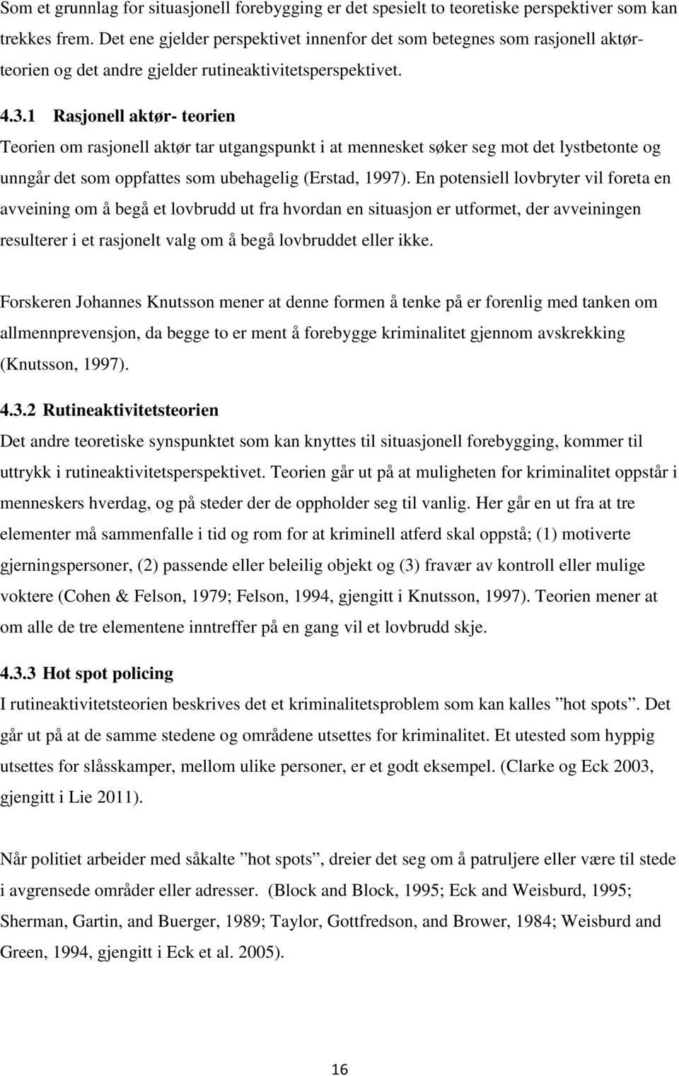 1 Rasjonell aktør- teorien Teorien om rasjonell aktør tar utgangspunkt i at mennesket søker seg mot det lystbetonte og unngår det som oppfattes som ubehagelig (Erstad, 1997).