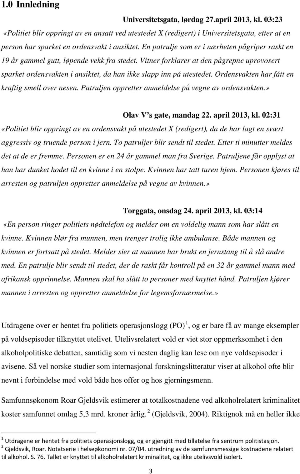 En patrulje som er i nærheten pågriper raskt en 19 år gammel gutt, løpende vekk fra stedet.