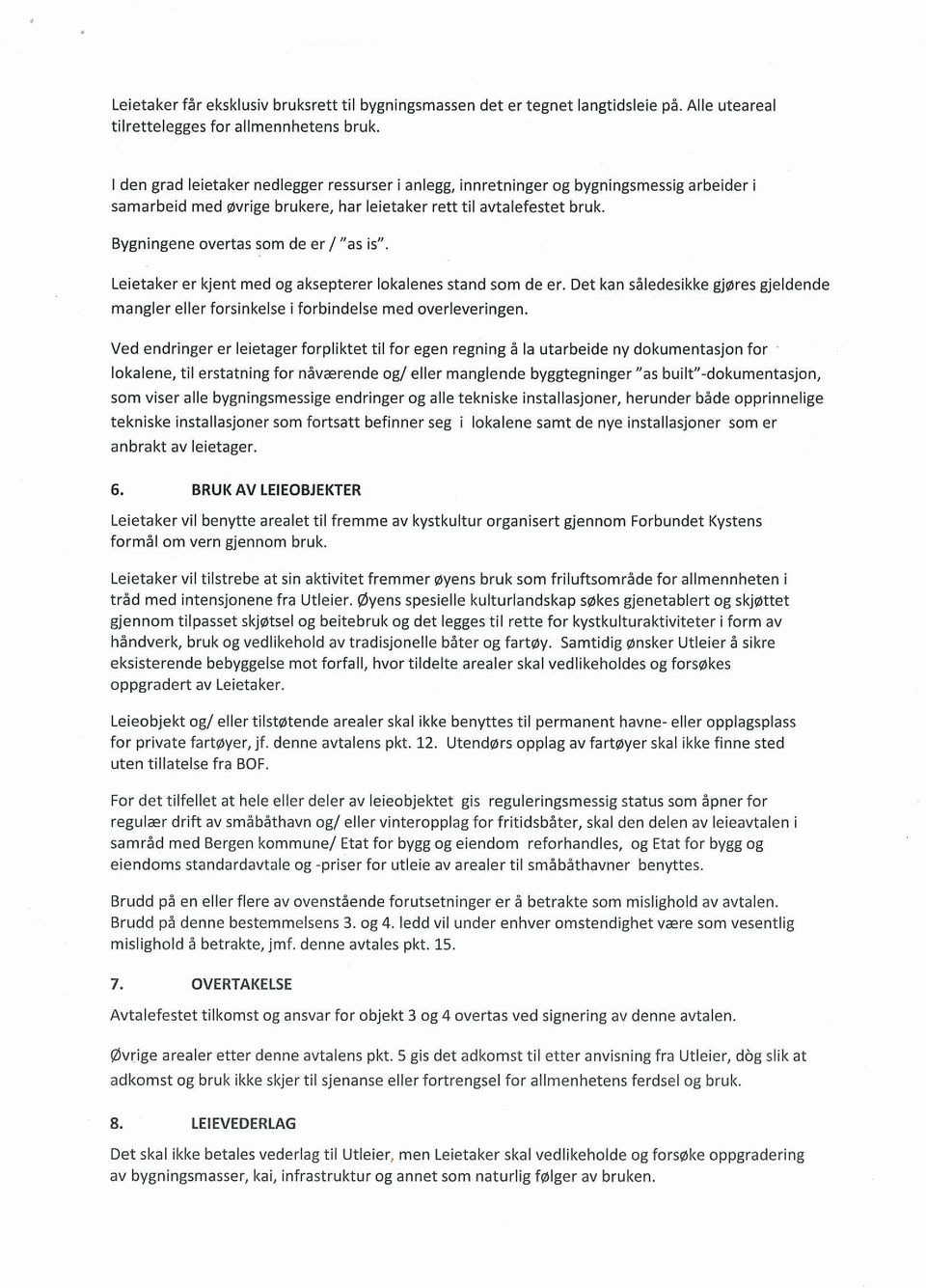 Bygningene overtas som de er / as is. Leietaker er kjent med og aksepterer lokalenes stand som de er. Det kan såledesikke gjøres gjeldende mangler eller forsinkelse i forbindelse med overleveringen.