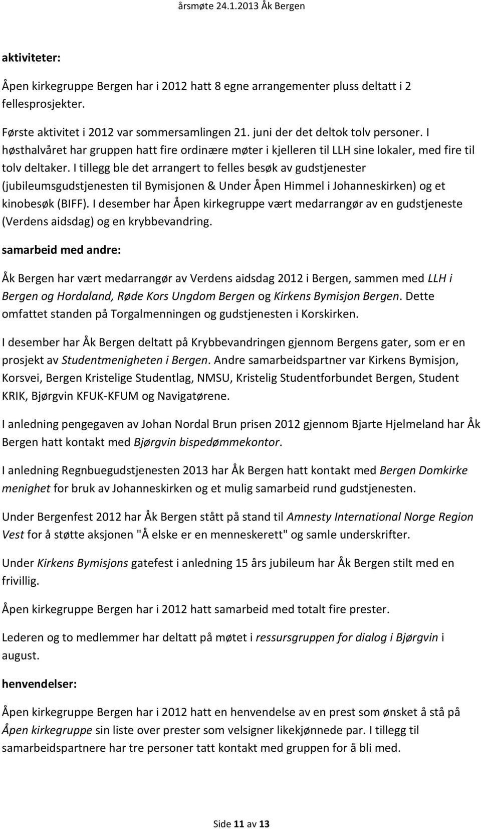 I tillegg ble det arrangert to felles besøk av gudstjenester (jubileumsgudstjenesten til Bymisjonen & Under Åpen Himmel i Johanneskirken) og et kinobesøk (BIFF).