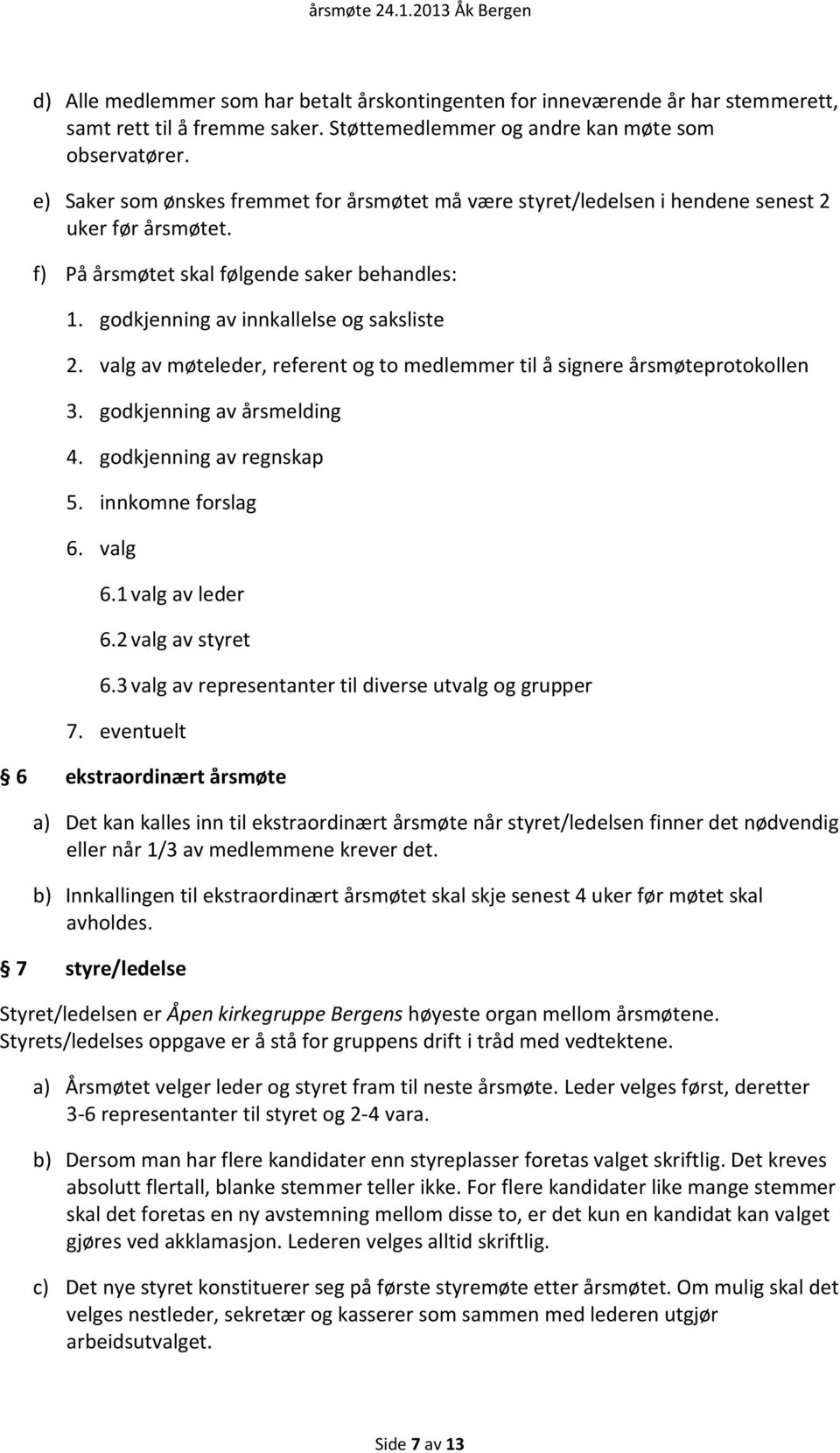 valg av møteleder, referent og to medlemmer til å signere årsmøteprotokollen 3. godkjenning av årsmelding 4. godkjenning av regnskap 5. innkomne forslag 6. valg 6.1 valg av leder 6.2 valg av styret 6.