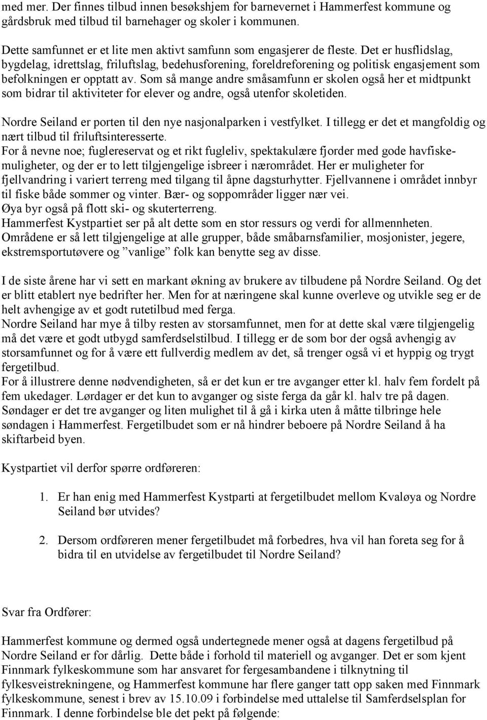 Det er husflidslag, bygdelag, idrettslag, friluftslag, bedehusforening, foreldreforening og politisk engasjement som befolkningen er opptatt av.