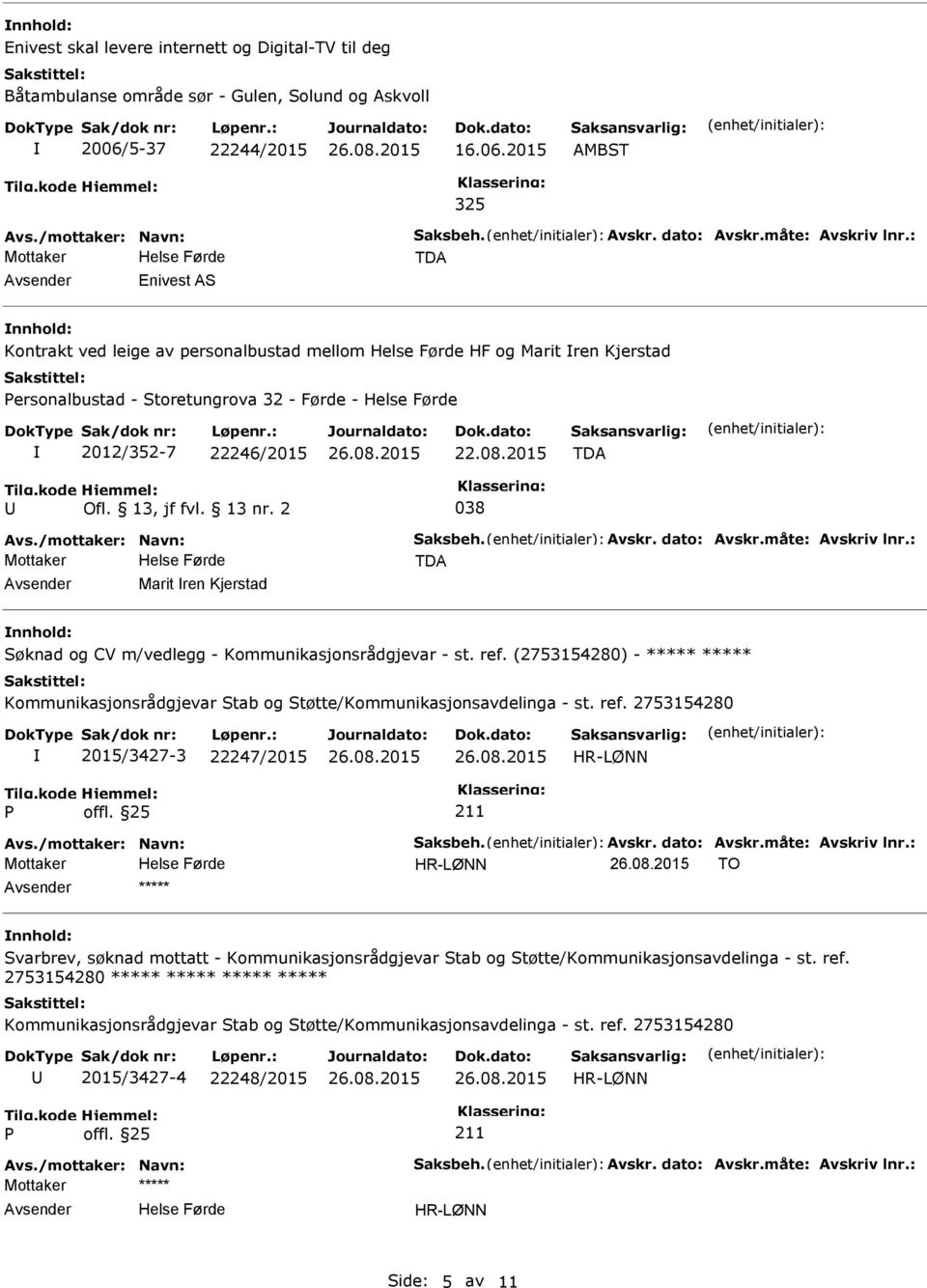 2015 TDA Ofl. 13, jf fvl. 13 nr. 2 038 Avs./mottaker: Navn: Saksbeh. Avskr. dato: Avskr.måte: Avskriv lnr.: TDA Marit ren Kjerstad nnhold: Søknad og CV m/vedlegg - Kommunikasjonsrådgjevar - st. ref.