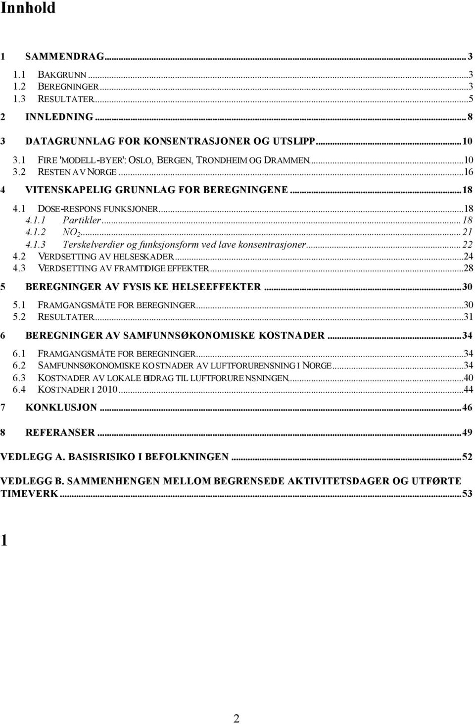 ..21 4.1.3 Terskelverdier og funksjonsform ved lave konsentrasjoner...22 4.2 VERDSETTING AV HELSESKADER...24 4.3 VERDSETTING AV FRAMTIDIGE EFFEKTER...28 5 BEREGNINGER AV FYSIS KE HELSEEFFEKTER...30 5.