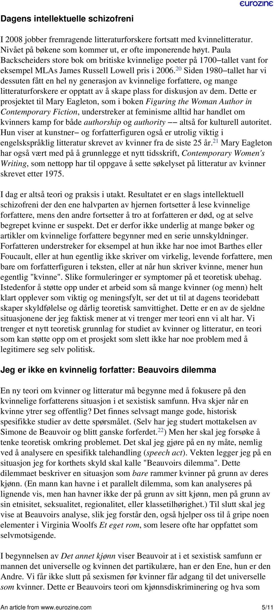 20 Siden 1980 tallet har vi dessuten fått en hel ny generasjon av kvinnelige forfattere, og mange litteraturforskere er opptatt av å skape plass for diskusjon av dem.