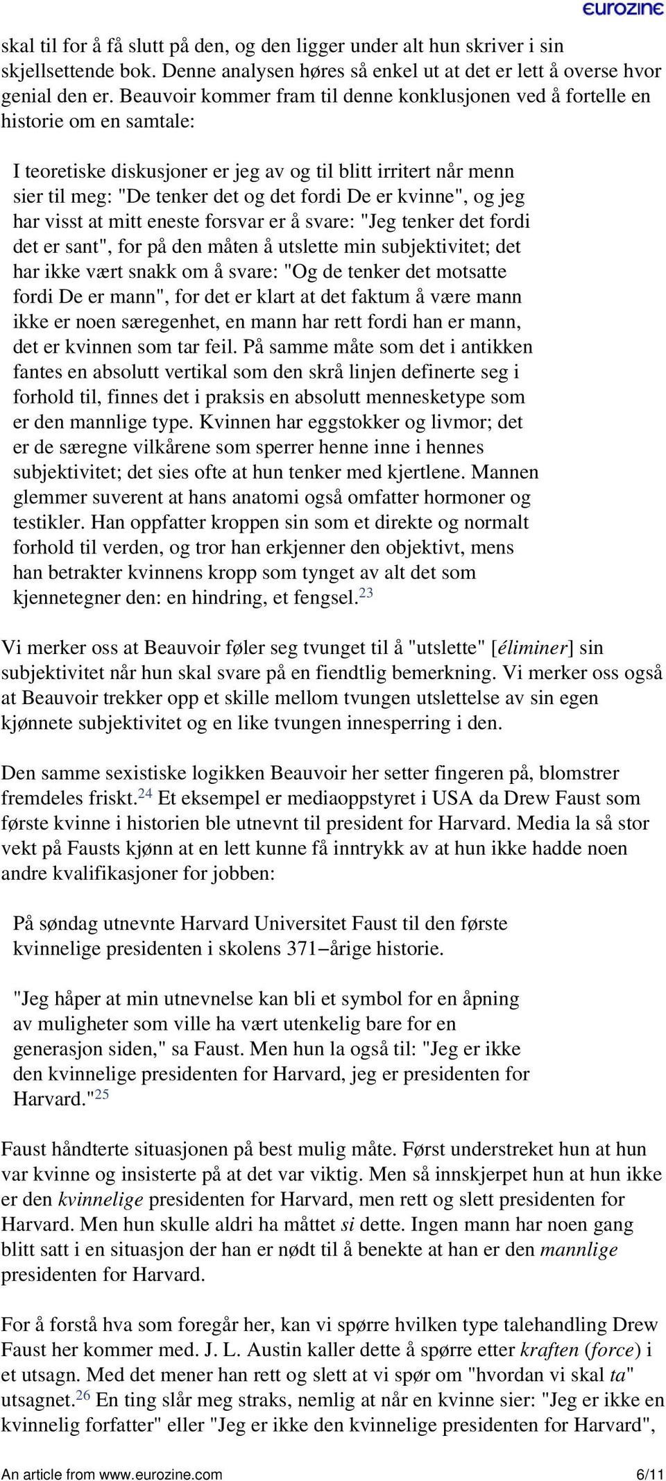 kvinne", og jeg har visst at mitt eneste forsvar er å svare: "Jeg tenker det fordi det er sant", for på den måten å utslette min subjektivitet; det har ikke vært snakk om å svare: "Og de tenker det