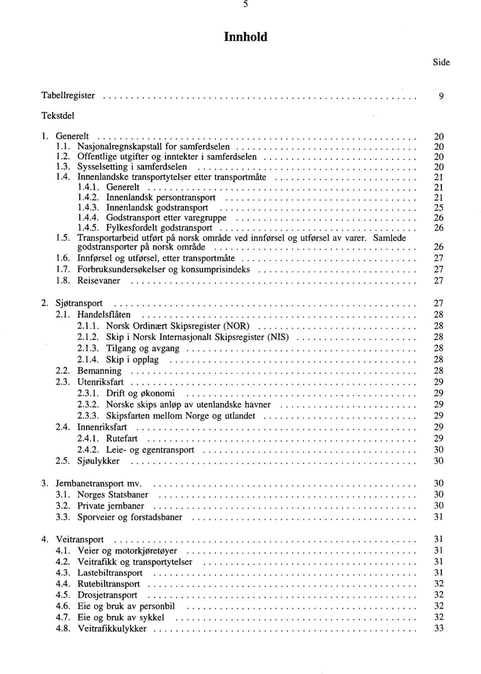 5. Transportarbeid utført på norsk område ved innførsel og utførsel av varer. Samlede godstransporter på norsk område 26 1.6. Innførsel og utførsel, etter transportmåte 27 