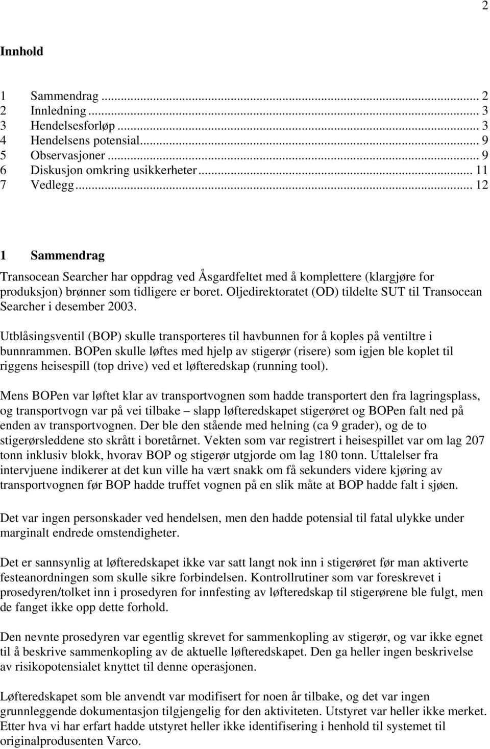 Oljedirektoratet (OD) tildelte SUT til Transocean Searcher i desember 2003. Utblåsingsventil (BOP) skulle transporteres til havbunnen for å koples på ventiltre i bunnrammen.