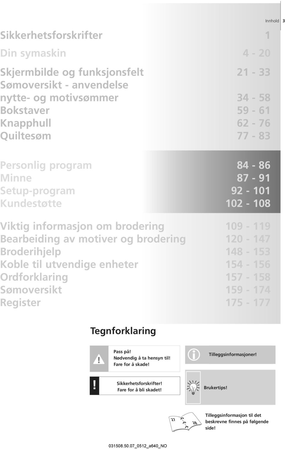 120-147 Broderihjelp 148-153 Koble til utvendige enheter 154-156 Ordforklaring 157-158 Sømoversikt 159-174 Register 175-177 Tegnforklaring Pass på!