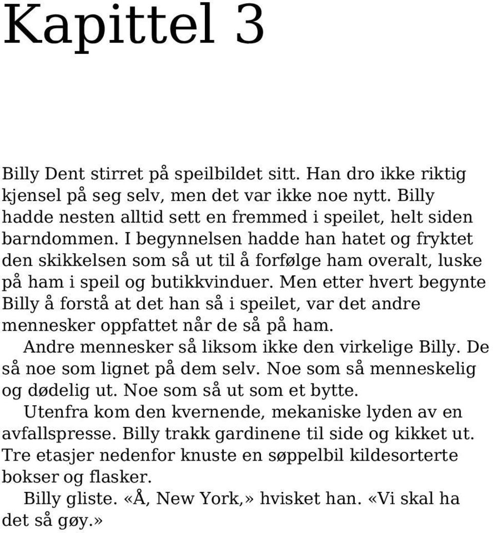 Men etter hvert begynte Billy å forstå at det han så i speilet, var det andre mennesker oppfattet når de så på ham. Andre mennesker så liksom ikke den virkelige Billy.