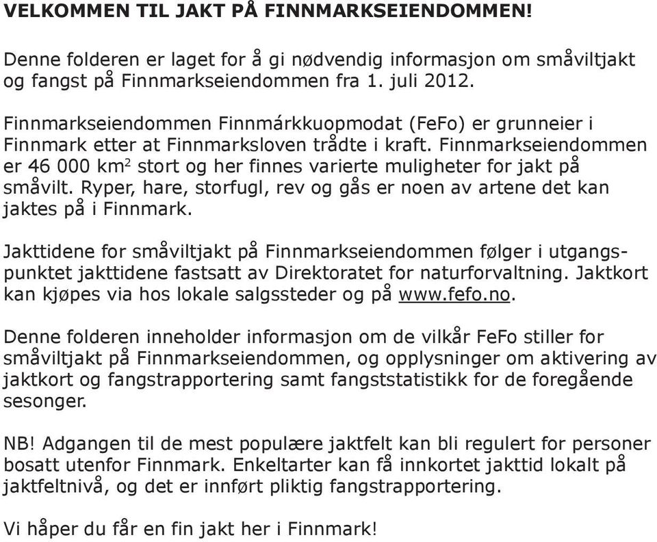 Finnmarkseiendommen er 46 000 km 2 stort og her finnes varierte muligheter for jakt på småvilt. Ryper, hare, storfugl, rev og gås er noen av artene det kan jaktes på i Finnmark.