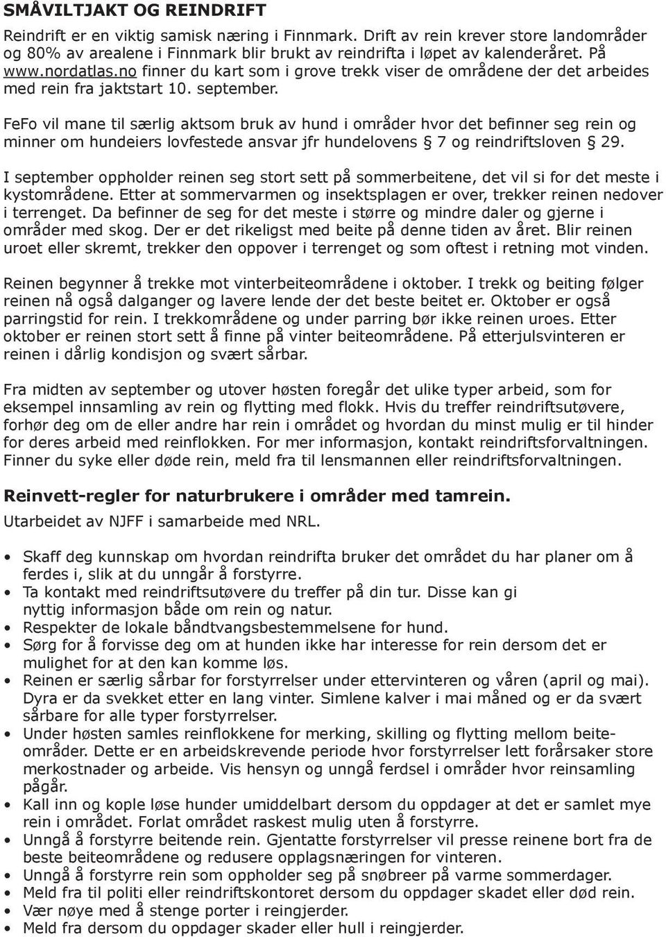 FeFo vil mane til særlig aktsom bruk av hund i områder hvor det befinner seg rein og minner om hundeiers lovfestede ansvar jfr hundelovens 7 og reindriftsloven 29.