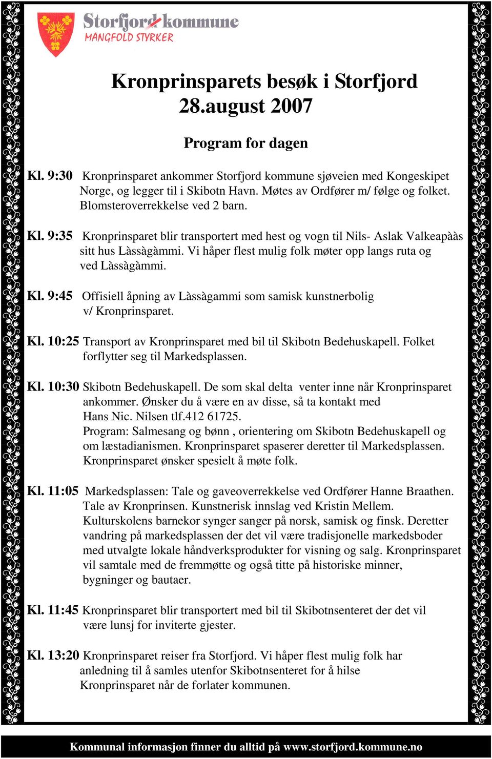 Vi håper flest mulig folk møter opp langs ruta og ved Làssàgàmmi. Kl. 9:45 Offisiell åpning av Làssàgammi som samisk kunstnerbolig v/ Kronprinsparet. Kl. 10:25 Transport av Kronprinsparet med bil til Skibotn Bedehuskapell.