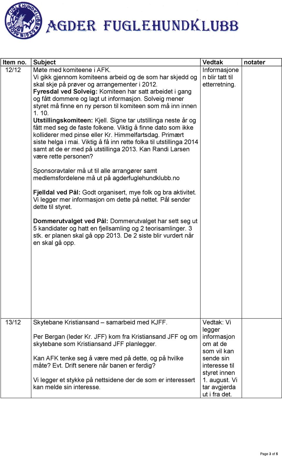 Utstillingskomiteen: Kjell. Signe tar utstillinga neste år og fått med seg de faste folkene. Viktig å finne dato som ikke kolliderer med pinse eller Kr. Himmelfartsdag. Primært siste helga i mai.