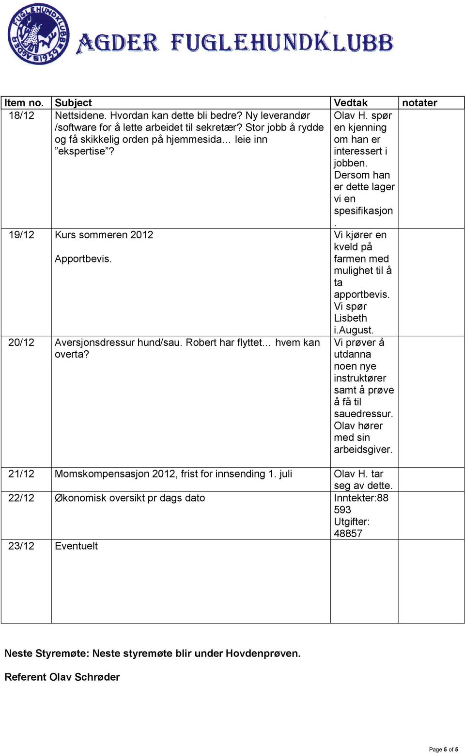 Vi spør Lisbeth i.august. 20/12 Aversjonsdressur hund/sau. Robert har flyttet hvem kan overta? Vi prøver å utdanna noen nye instruktører samt å prøve å få til sauedressur.