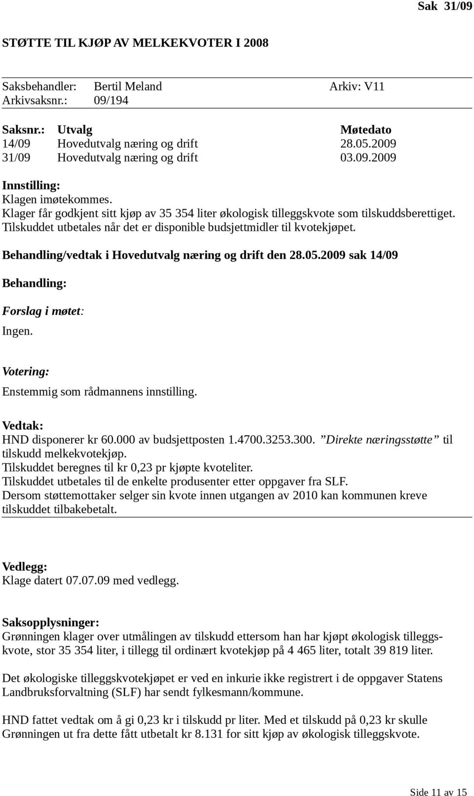 Tilskuddet utbetales når det er disponible budsjettmidler til kvotekjøpet. Behandling/vedtak i Hovedutvalg næring og drift den 28.05.2009 sak 14/09 Behandling: Forslag i møtet: Ingen.