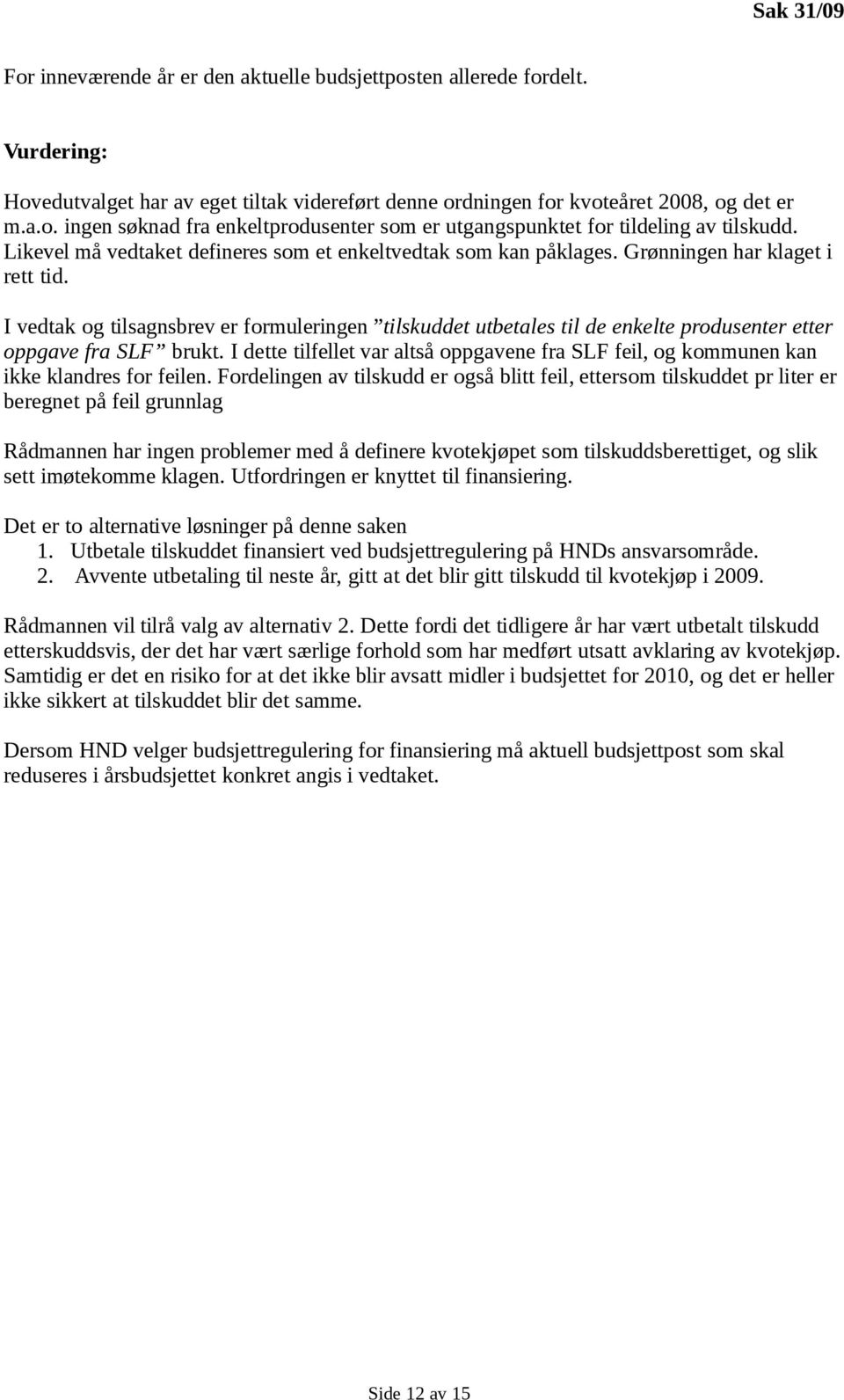 I vedtak og tilsagnsbrev er formuleringen tilskuddet utbetales til de enkelte produsenter etter oppgave fra SLF brukt.