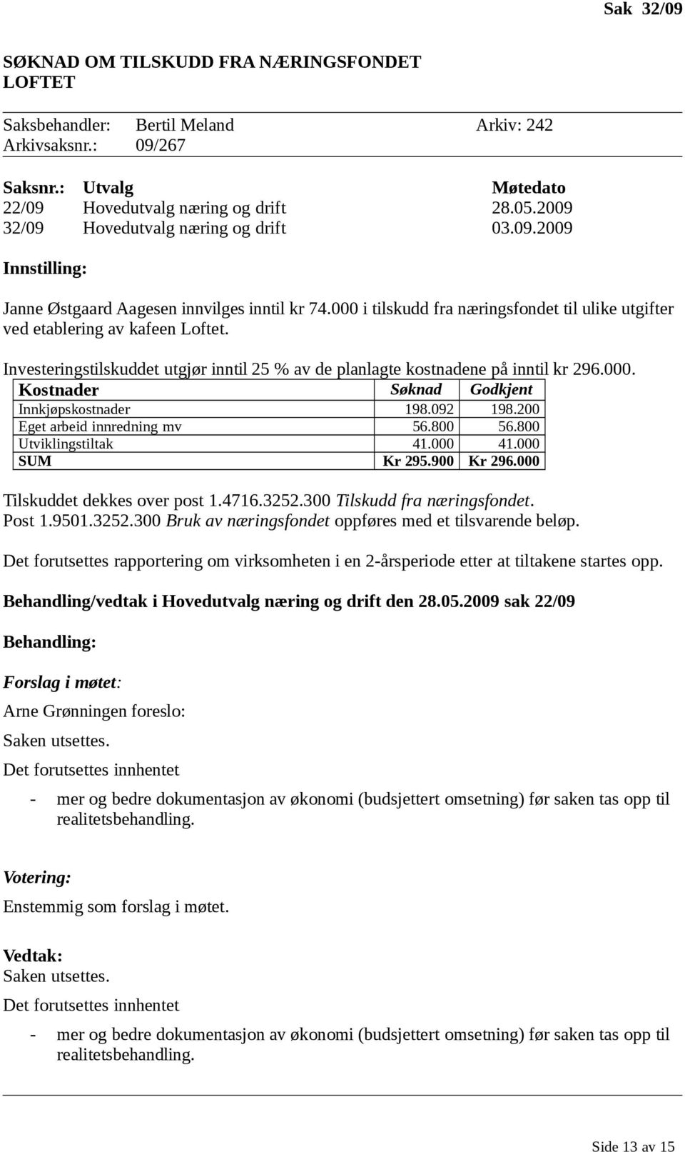 Investeringstilskuddet utgjør inntil 25 % av de planlagte kostnadene på inntil kr 296.000. Kostnader Søknad Godkjent Innkjøpskostnader 198.092 198.200 Eget arbeid innredning mv 56.800 56.