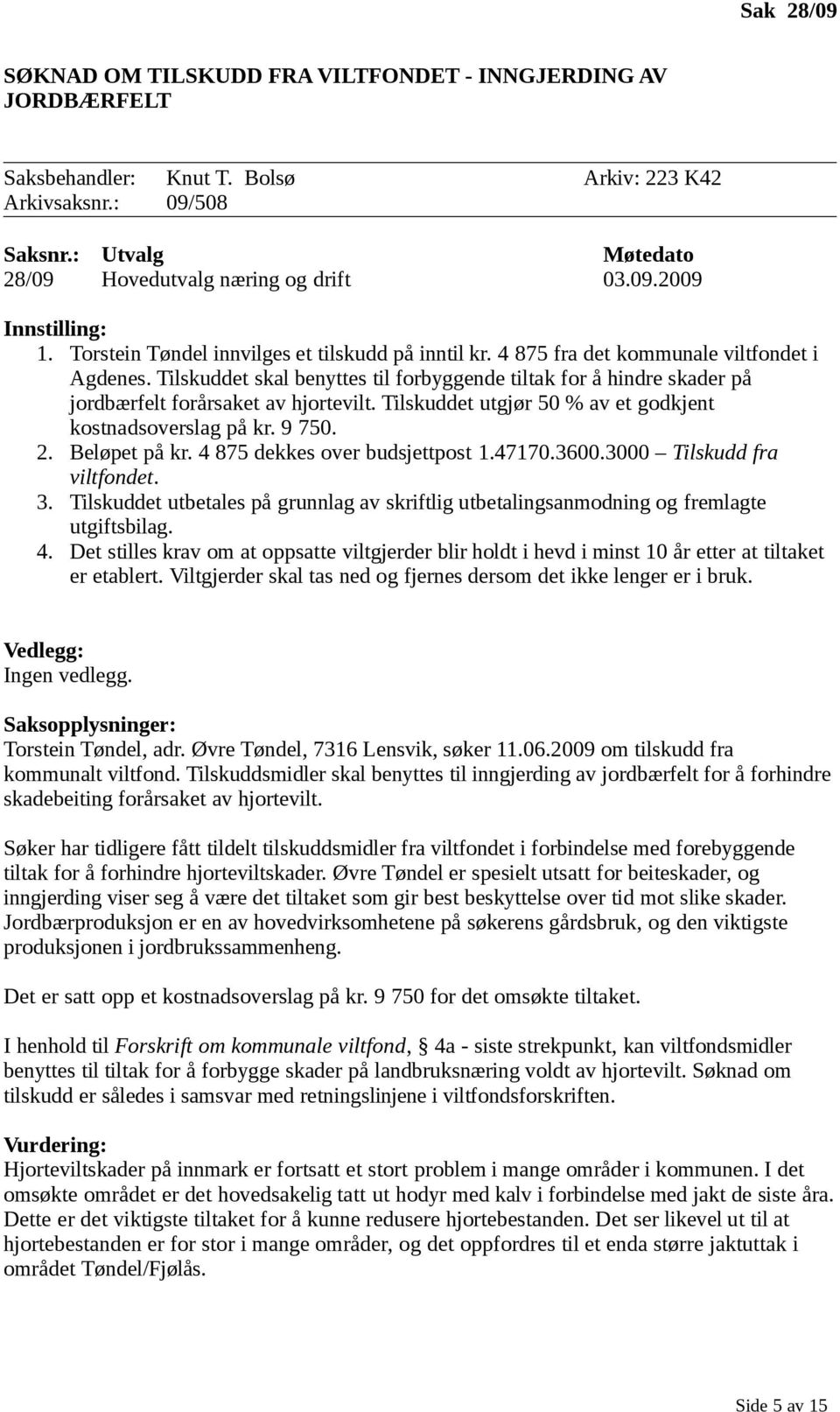 Tilskuddet skal benyttes til forbyggende tiltak for å hindre skader på jordbærfelt forårsaket av hjortevilt. Tilskuddet utgjør 50 % av et godkjent kostnadsoverslag på kr. 9 750. 2. Beløpet på kr.