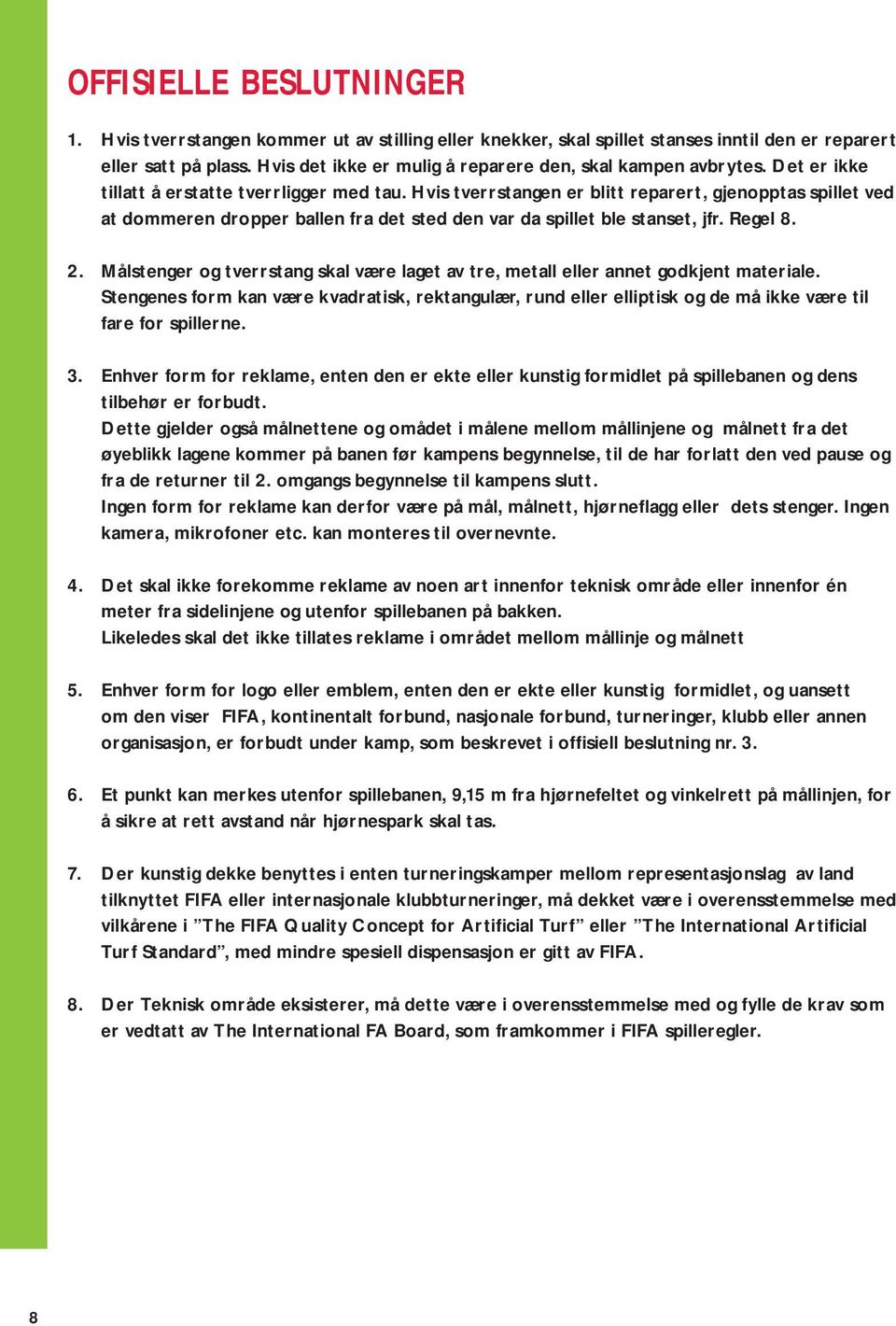 Hvis tverrstangen er blitt reparert, gjenopptas spillet ved at dommeren dropper ballen fra det sted den var da spillet ble stanset, jfr. Regel 8. 2.