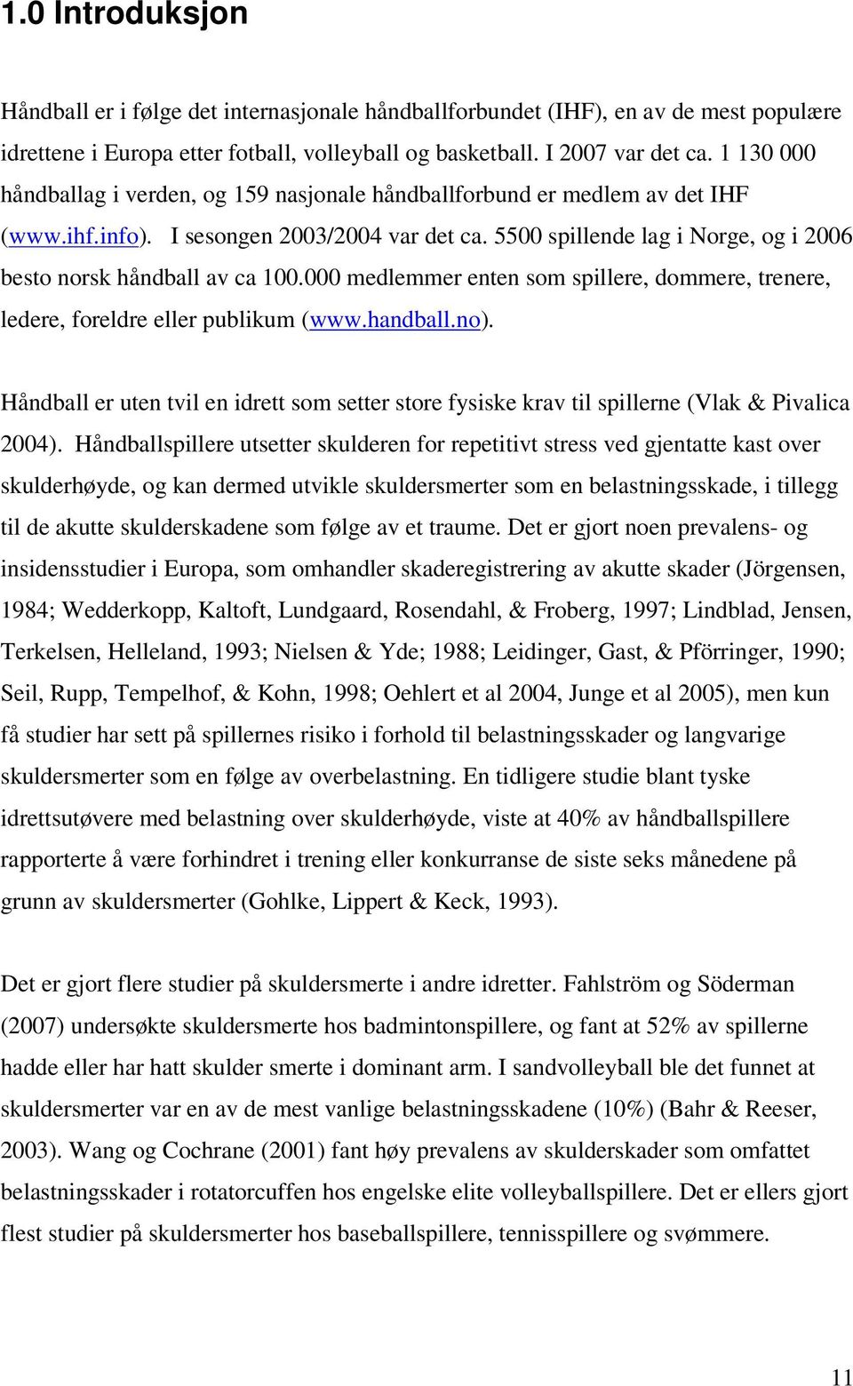 5500 spillende lag i Norge, og i 2006 besto norsk håndball av ca 100.000 medlemmer enten som spillere, dommere, trenere, ledere, foreldre eller publikum (www.handball.no).