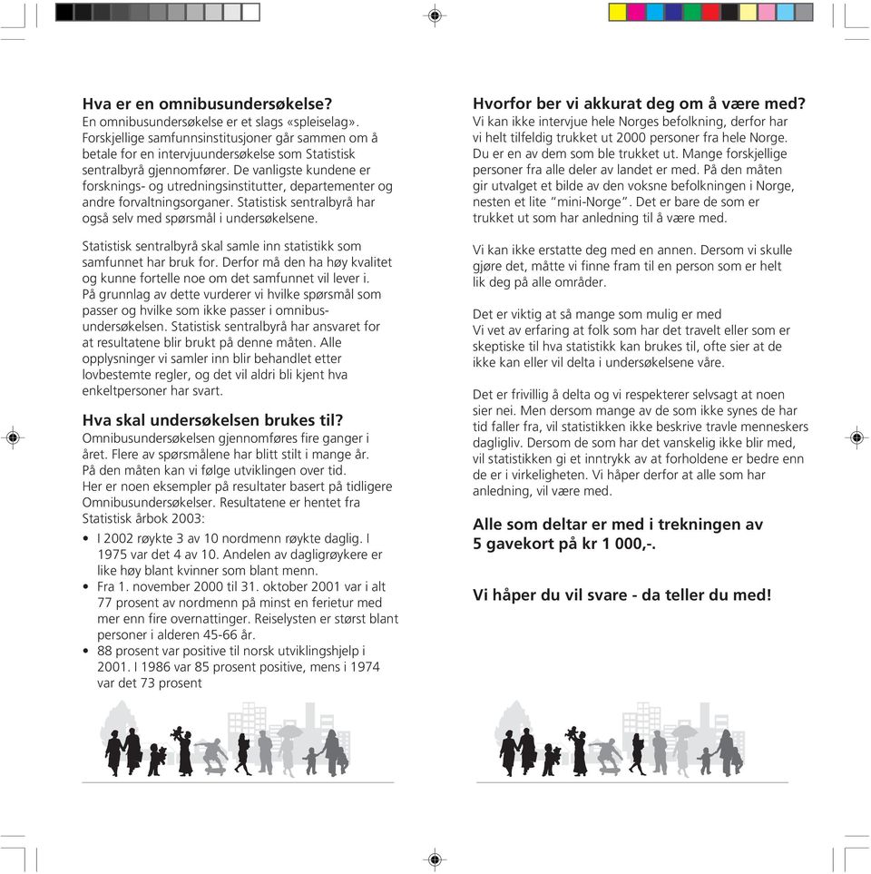 De vanligste kundene er forsknings- og utredningsinstitutter, departementer og andre forvaltningsorganer. Statistisk sentralbyrå har også selv med spørsmål i undersøkelsene.