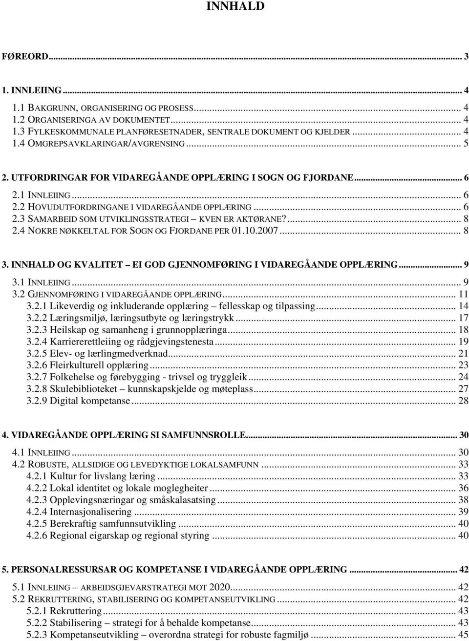 ... 8 2.4 NOKRE NØKKELTAL FOR SOGN OG FJORDANE PER 01.10.2007... 8 3. INNHALD OG KVALITET EI GOD GJENNOMFØRING I VIDAREGÅANDE OPPLÆRING... 9 3.1 INNLEIING... 9 3.2 GJENNOMFØRING I VIDAREGÅANDE OPPLÆRING.