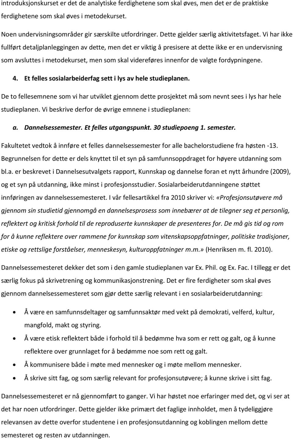 Vi har ikke fullført detaljplanleggingen av dette, men det er viktig å presisere at dette ikke er en undervisning som avsluttes i metodekurset, men som skal videreføres innenfor de valgte