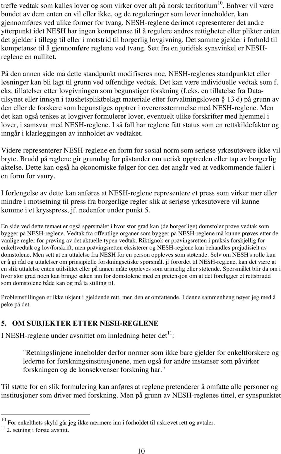 NESH-reglene derimot representerer det andre ytterpunkt idet NESH har ingen kompetanse til å regulere andres rettigheter eller plikter enten det gjelder i tillegg til eller i motstrid til borgerlig