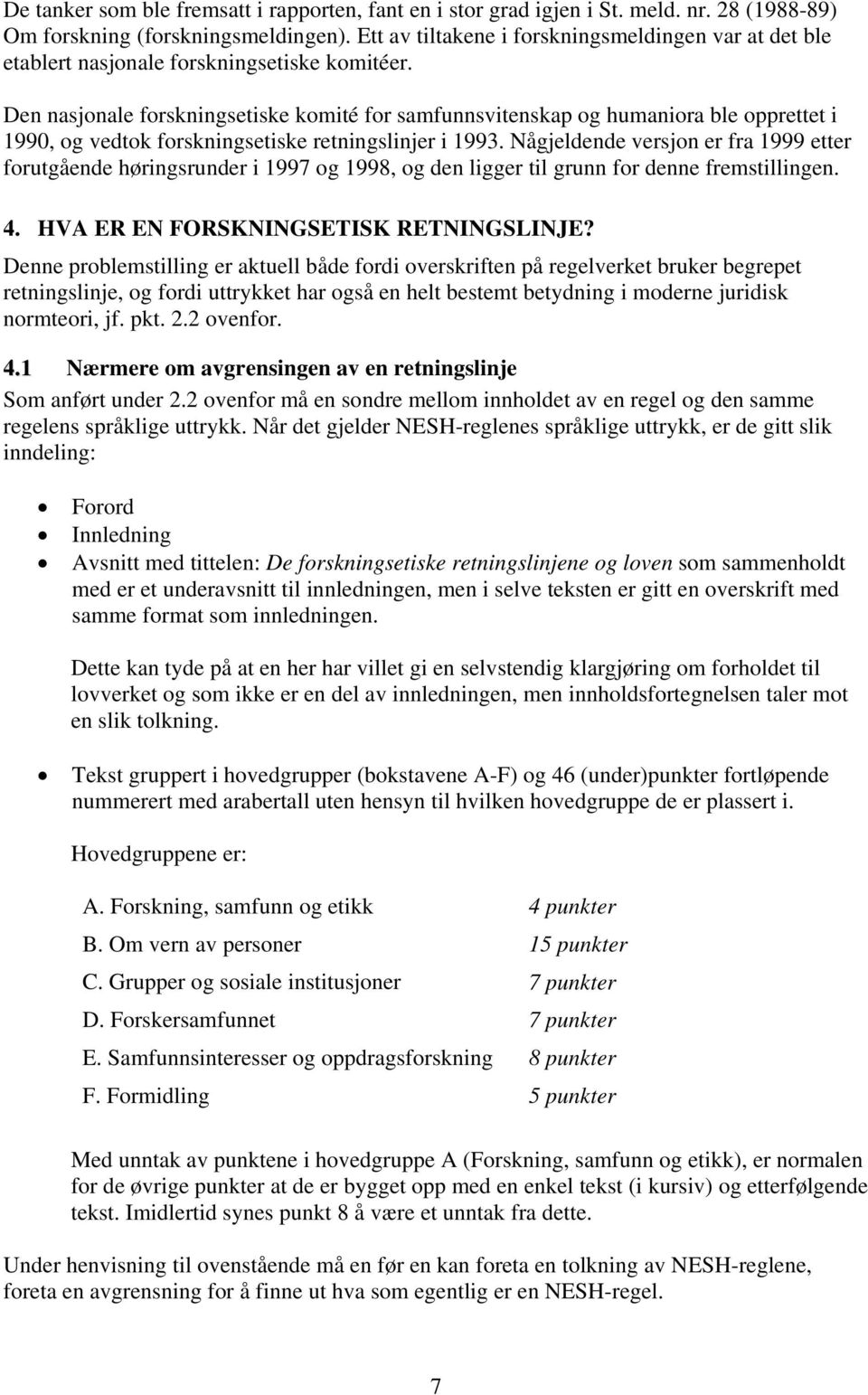 Den nasjonale forskningsetiske komité for samfunnsvitenskap og humaniora ble opprettet i 1990, og vedtok forskningsetiske retningslinjer i 1993.