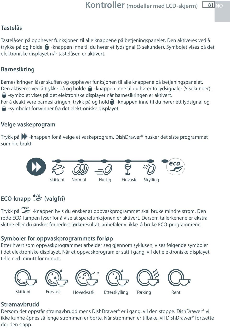 Barnesikring Barnesikringen låser skuffen og opphever funksjonen til alle knappene på betjeningspanelet. Den aktiveres ved å trykke på og holde -knappen inne til du hører to lydsignaler (5 sekunder).