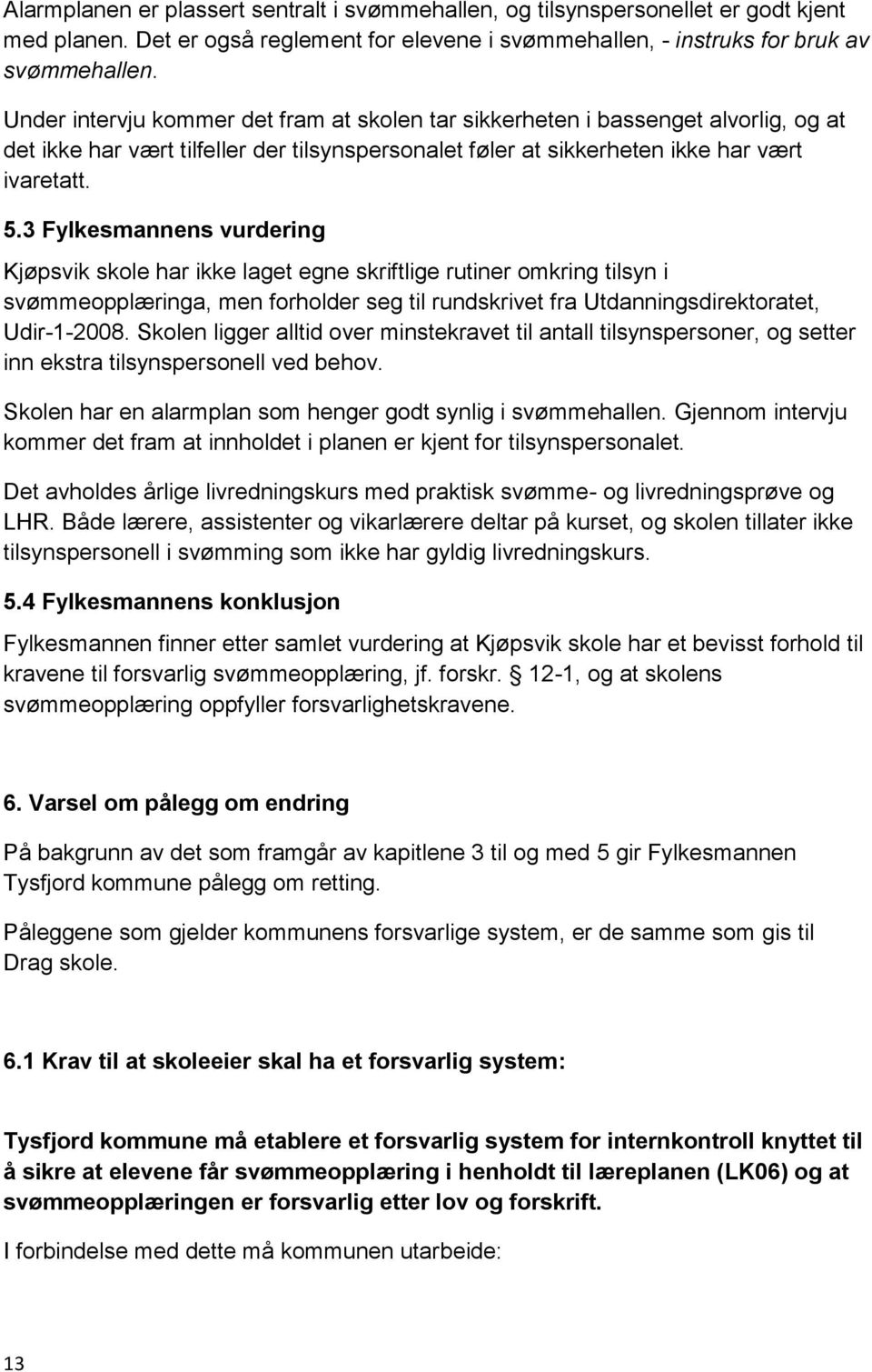 3 Fylkesmannens vurdering Kjøpsvik skole har ikke laget egne skriftlige rutiner omkring tilsyn i svømmeopplæringa, men forholder seg til rundskrivet fra Utdanningsdirektoratet, Udir-1-2008.