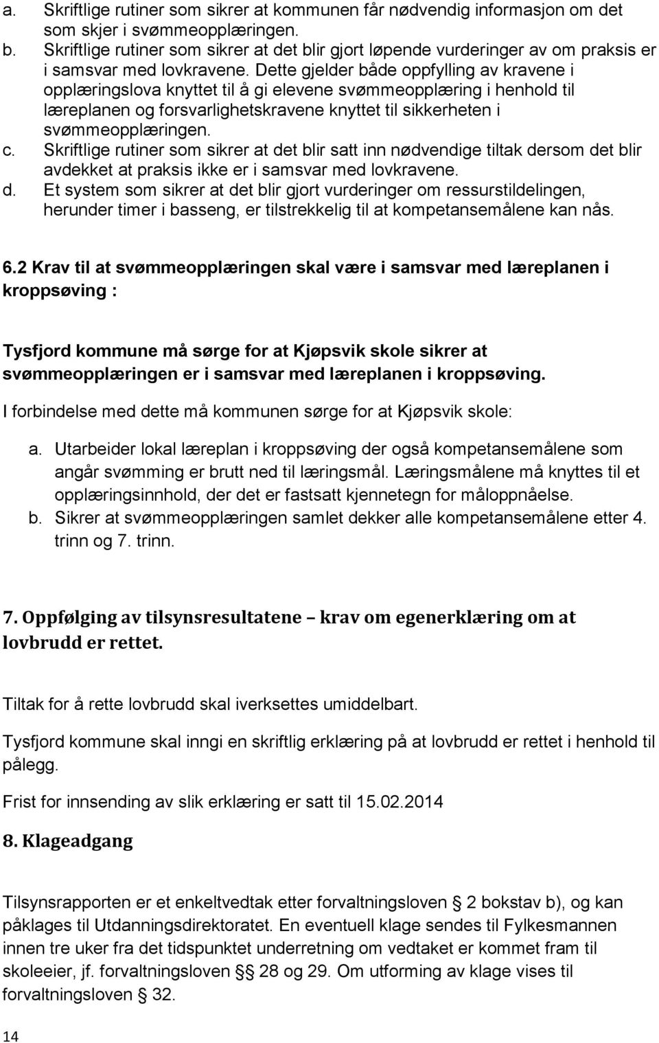 Dette gjelder både oppfylling av kravene i opplæringslova knyttet til å gi elevene svømmeopplæring i henhold til læreplanen og forsvarlighetskravene knyttet til sikkerheten i svømmeopplæringen. c.