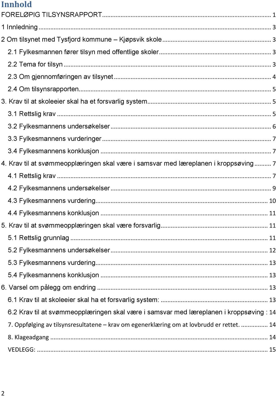 4 Fylkesmannens konklusjon... 7 4. Krav til at svømmeopplæringen skal være i samsvar med læreplanen i kroppsøving... 7 4.1 Rettslig krav... 7 4.2 Fylkesmannens undersøkelser... 9 4.